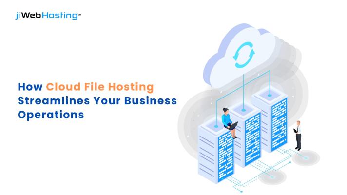 How Cloud File Hosting Streamlines Your Business Operations