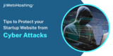 Tips to Protect your Startup Website from Cyber Attacks