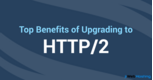 Why Everyone Must Upgrade to HTTP/2