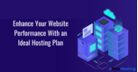 Enhance Your Website Performance With an Ideal Hosting Plan